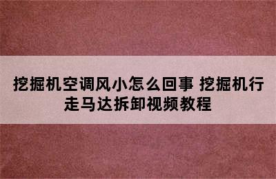 挖掘机空调风小怎么回事 挖掘机行走马达拆卸视频教程